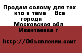 Продам солому(для тех кто в теме) - Все города  »    . Московская обл.,Ивантеевка г.